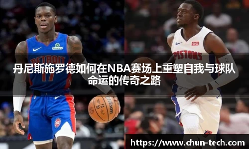 丹尼斯施罗德如何在NBA赛场上重塑自我与球队命运的传奇之路